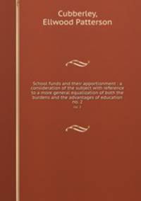 School funds and their apportionment : a consideration of the subject with reference to a more general equalization of both the burdens and the advantages of education. no. 2