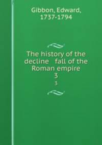 The history of the decline & fall of the Roman empire. 3