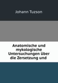 Anatomische und mykologische Untersuchungen uber die Zersetzung und .