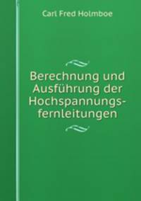 Berechnung und Ausfuhrung der Hochspannungs-fernleitungen