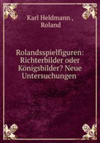 Rolandsspielfiguren: Richterbilder oder Konigsbilder? Neue Untersuchungen .