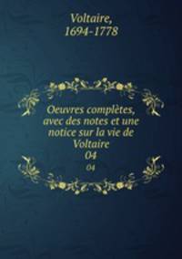 Oeuvres compltes, avec des notes et une notice sur la vie de Voltaire. 04