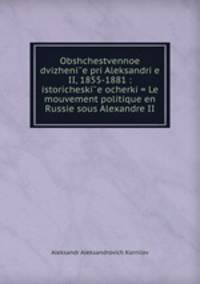 Obshchestvennoe dvizhenie pri Aleksandrie II, 1855-1881 : istoricheskie ocherki = Le mouvement politique en Russie sous Alexandre II