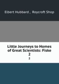 Little Journeys to Homes of Great Scientists: Fiske. 2