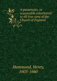 A paraenesis, or seasonable exhortatory to all true sons of the Church of England