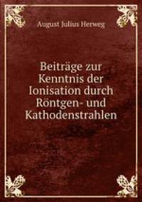 Beitrage zur Kenntnis der Ionisation durch Rontgen- und Kathodenstrahlen.