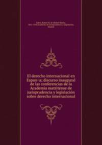 El derecho internacional en Espan?a; discurso inaugural de las conferencias de la Academia matritense de jurisprudencia y legislacio?n sobre derecho internacional