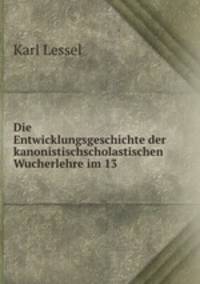 Die Entwicklungsgeschichte der kanonistischscholastischen Wucherlehre im 13 .
