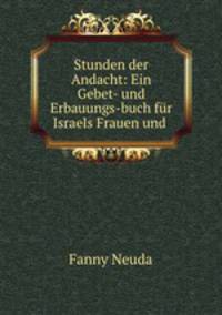 Stunden der Andacht: Ein Gebet- und Erbauungs-buch fur Israels Frauen und .