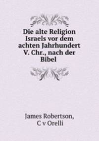 Die alte Religion Israels vor dem achten Jahrhundert V. Chr., nach der Bibel .