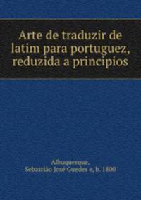 Arte de traduzir de latim para portuguez, reduzida a principios