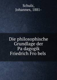 Die philosophische Grundlage der Pa?dagogik Friedrich Fro?bels