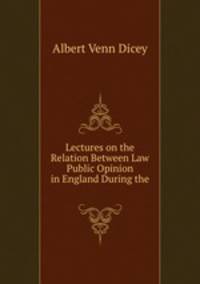 Lectures on the Relation Between Law & Public Opinion in England During the .