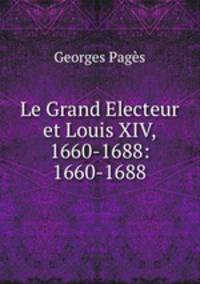 Le Grand Electeur et Louis XIV, 1660-1688: 1660-1688.