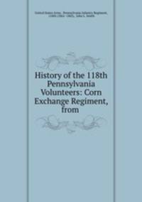 History of the 118th Pennsylvania Volunteers: Corn Exchange Regiment, from .