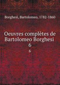 Oeuvres compltes de Bartolomeo Borghesi . 6