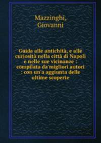 Guida alle antichita, e alle curiosita nella citta di Napoli e nelle sue vicinanze : compilata da