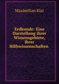 Erdkunde: Eine Darstellung ihrer Wissensgebiete, ihrer Hilfswissenschaften .