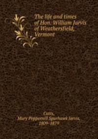 The life and times of Hon. William Jarvis of Weathersfield, Vermont