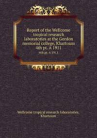Report of the Wellcome tropical research laboratories at the Gordon memorial college, Khartoum. 4th pt. A 1911