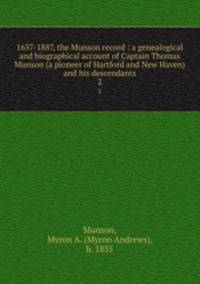 1637-1887, the Munson record : a genealogical and biographical account of Captain Thomas Munson (a pioneer of Hartford and New Haven) and his descendants. 2