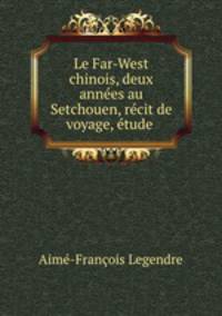 Le Far-West chinois, deux annees au Setchouen, recit de voyage, etude .