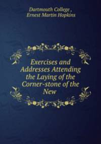 Exercises and Addresses Attending the Laying of the Corner-stone of the New .