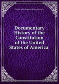 Documentary History of the Constitution of the United States of America .