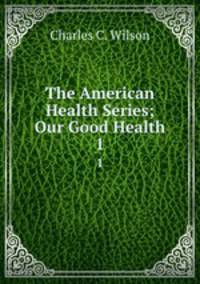The American Health Series; Our Good Health. 1