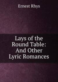 Lays of the Round Table: And Other Lyric Romances