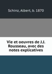 Vie et oeuvres de J.J. Rousseau, avec des notes explicatives
