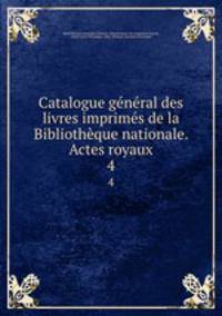 Catalogue general des livres imprimes de la Bibliotheque nationale. Actes royaux