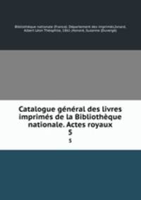 Catalogue general des livres imprimes de la Bibliotheque nationale. Actes royaux