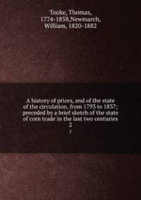 A history of prices, and of the state of the circulation, from 1793 to 1837; preceded by a brief sketch of the state of corn trade in the last two centuries. 2