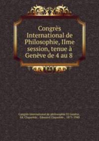 Congres International de Philosophie, IIme session, tenue a Geneve de 4 au 8 .