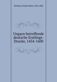Ungarn betreffende deutsche Erstlings-Drucke, 1454-1600