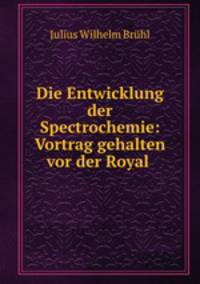 Die Entwicklung der Spectrochemie: Vortrag gehalten vor der Royal .