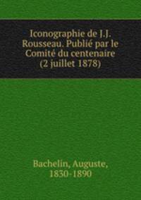 Iconographie de J.J. Rousseau. Publie par le Comite du centenaire (2 juillet 1878)