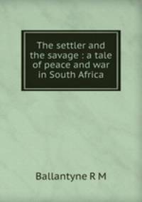 The settler and the savage : a tale of peace and war in South Africa