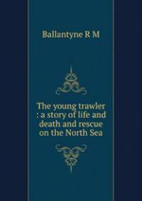 The young trawler : a story of life and death and rescue on the North Sea