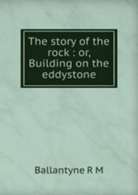 The story of the rock : or, Building on the eddystone