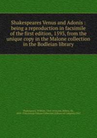 Shakespeares Venus and Adonis : being a reproduction in facsimile of the first edition, 1593, from the unique copy in the Malone collection in the Bodleian library