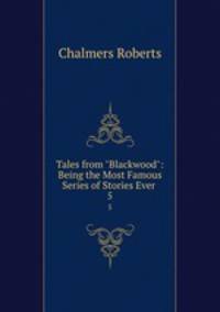 Tales from "Blackwood": Being the Most Famous Series of Stories Ever .. 5