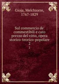 Sul commercio de` commestibili e caro prezzo del vitto, opera storico-teorico-popolare. 2