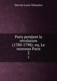 Paris pendant la rvolution (1780-1798): ou, Le nouveau Paris. 2