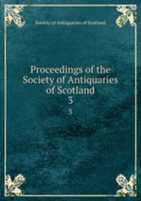Proceedings of the Society of Antiquaries of Scotland. 3