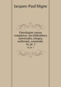 Patrologiae cursus completus: seu bibliotheca universalis, integra, uniformis, commoda .. 16, pt. 1