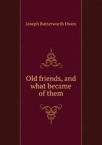 Old friends, and what became of them
