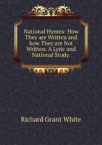 National Hymns: How They are Written and how They are Not Written. A Lyric and National Study .