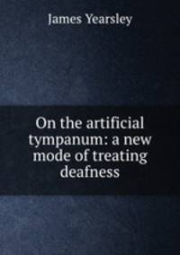 On the artificial tympanum: a new mode of treating deafness
